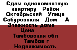 Сдам однокомнатную квартиру › Район ­ Октябрьский › Улица ­ Сабуровская › Дом ­ 2А › Этажность дома ­ 16 › Цена ­ 8 000 - Тамбовская обл., Тамбов г. Недвижимость » Квартиры аренда   . Тамбовская обл.,Тамбов г.